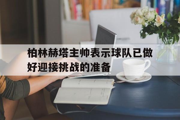 柏林赫塔主帅表示球队已做好迎接挑战的准备的简单介绍