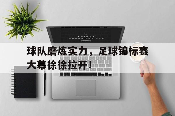 关于球队磨炼实力，足球锦标赛大幕徐徐拉开！的信息