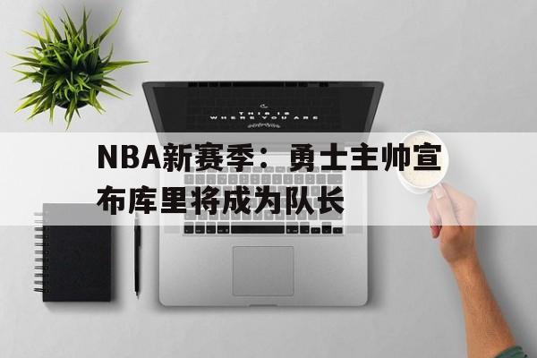 包含NBA新赛季：勇士主帅宣布库里将成为队长的词条