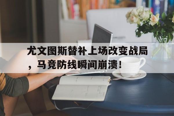 尤文图斯替补上场改变战局，马竞防线瞬间崩溃！尤文图斯马竞欧冠